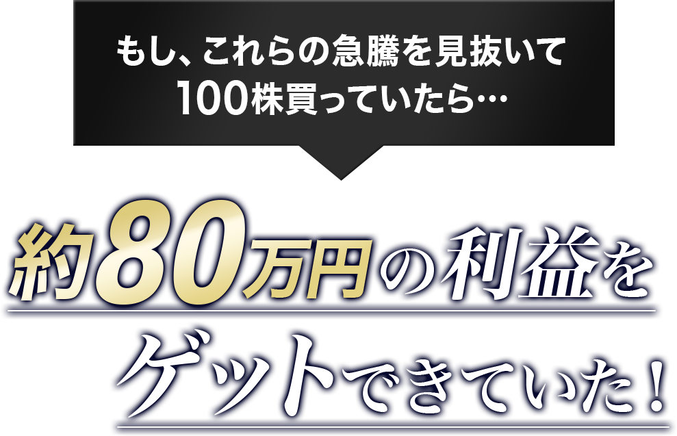 もし、これらの急騰を見抜いて100株買っていたら、約80万円の利益をゲットできていた
